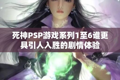 死神PSP游戲系列1至6誰更具引人入勝的劇情體驗