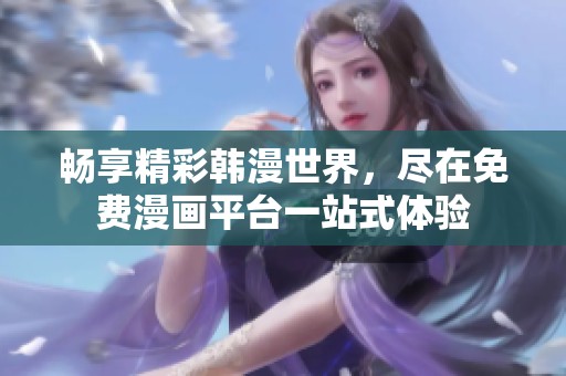 暢享精彩韓漫世界，盡在免費漫畫平臺一站式體驗