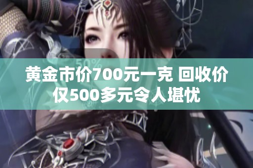 黃金市價700元一克 回收價僅500多元令人堪憂