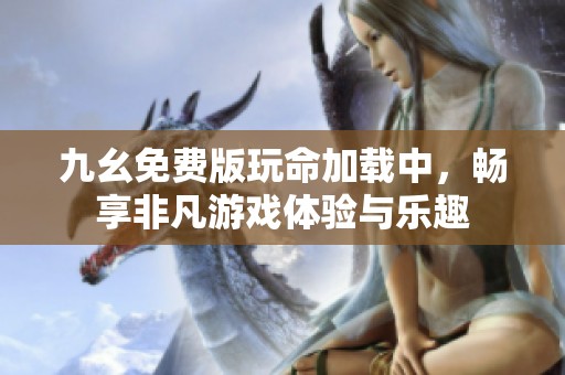 九幺免費版玩命加載中，暢享非凡游戲體驗與樂趣