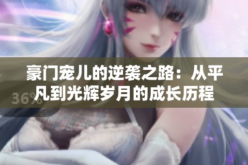 豪門寵兒的逆襲之路：從平凡到光輝歲月的成長歷程