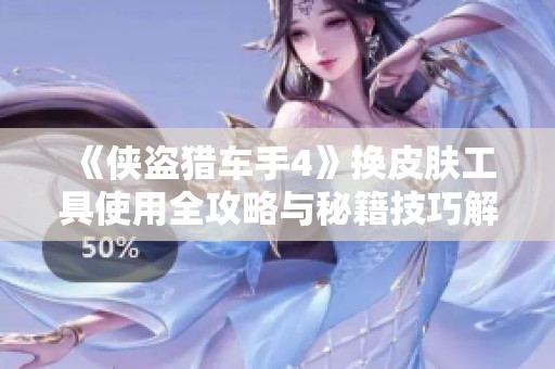 《俠盜獵車手4》換皮膚工具使用全攻略與秘籍技巧解析