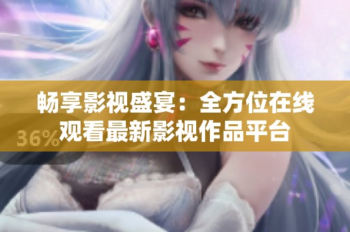 暢享影視盛宴：全方位在線觀看最新影視作品平臺