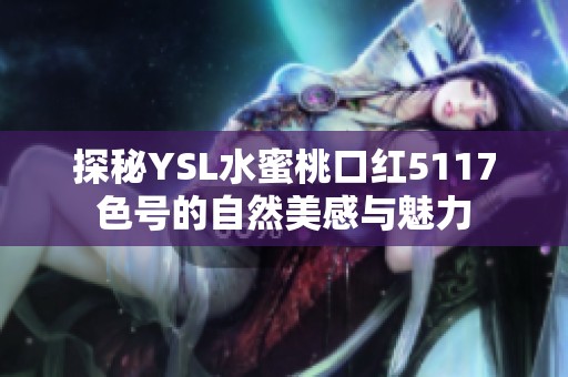 探秘YSL水蜜桃口紅5117色號的自然美感與魅力