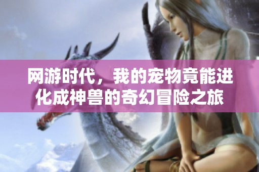 網游時代，我的寵物竟能進化成神獸的奇幻冒險之旅
