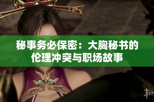 秘事務必保密：大胸秘書的倫理沖突與職場故事