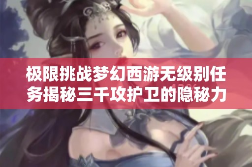 極限挑戰夢幻西游無級別任務揭秘三千攻護衛的隱秘力量
