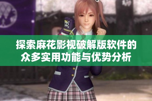 探索麻花影視破解版軟件的眾多實用功能與優勢分析
