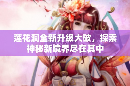 蓮花洞全新升級大破，探索神秘新境界盡在其中