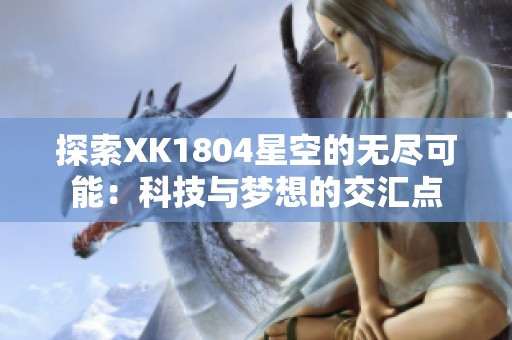探索XK1804星空的無盡可能：科技與夢想的交匯點