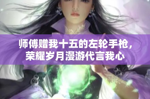 師傅贈我十五的左輪手槍，榮耀歲月漫游代言我心
