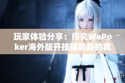 玩家體驗分享：探究WePoker海外版開掛輔助器的真實效果