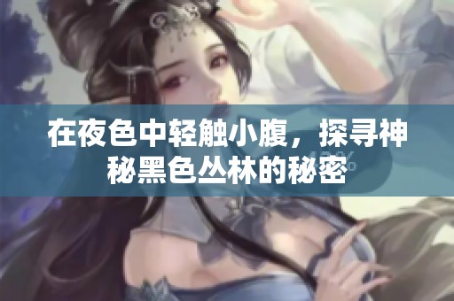 在夜色中輕觸小腹，探尋神秘黑色叢林的秘密