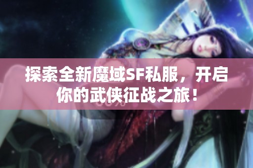 探索全新魔域SF私服，開啟你的武俠征戰之旅！