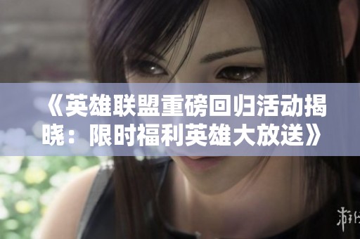 《英雄聯盟重磅回歸活動揭曉：限時福利英雄大放送》