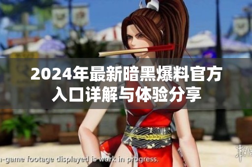 2024年最新暗黑爆料官方入口詳解與體驗分享