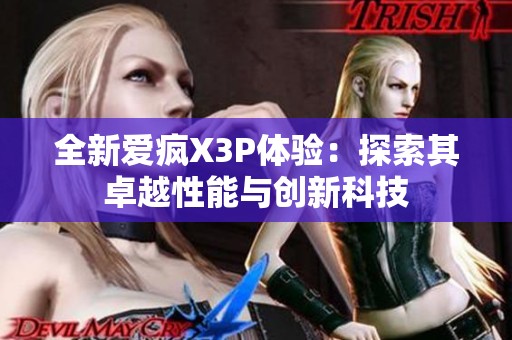 全新愛瘋X3P體驗：探索其卓越性能與創新科技