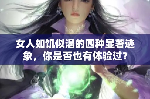 女人如饑似渴的四種顯著跡象，你是否也有體驗過？