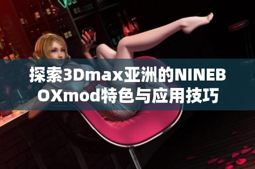 探索3Dmax亞洲的NINEBOXmod特色與應用技巧