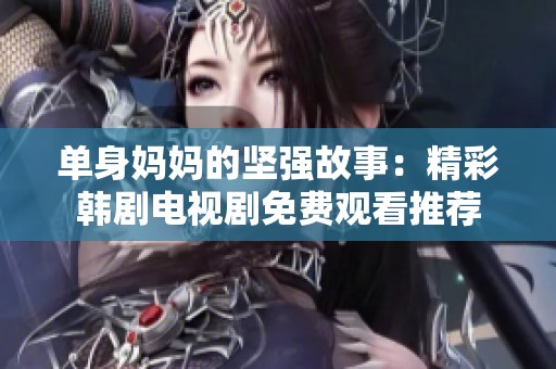 單身媽媽的堅強故事：精彩韓劇電視劇免費觀看推薦