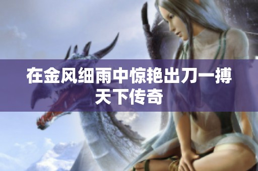 在金風細雨中驚艷出刀一搏天下傳奇