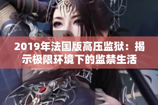 2019年法國版高壓監(jiān)獄：揭示極限環(huán)境下的監(jiān)禁生活