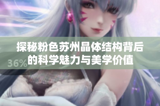 探秘粉色蘇州晶體結構背后的科學魅力與美學價值