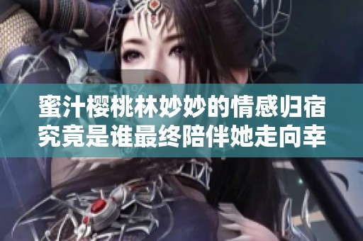 蜜汁櫻桃林妙妙的情感歸宿究竟是誰最終陪伴她走向幸福