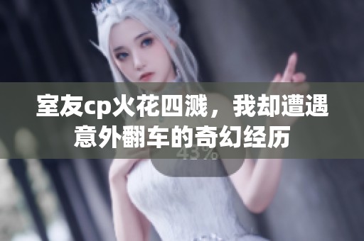 室友cp火花四濺，我卻遭遇意外翻車的奇幻經歷