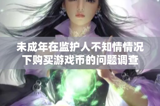 未成年在監護人不知情情況下購買游戲幣的問題調查