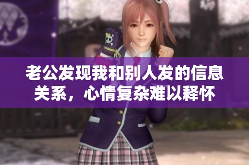 老公發現我和別人發的信息關系，心情復雜難以釋懷