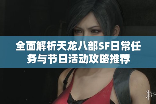 全面解析天龍八部SF日常任務(wù)與節(jié)日活動(dòng)攻略推薦