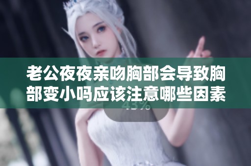老公夜夜親吻胸部會(huì)導(dǎo)致胸部變小嗎應(yīng)該注意哪些因素