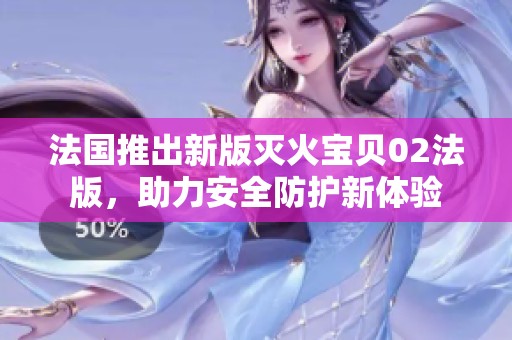 法國推出新版滅火寶貝02法版，助力安全防護新體驗