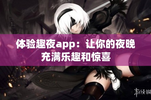 體驗趣夜app：讓你的夜晚充滿樂趣和驚喜