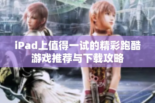 iPad上值得一試的精彩跑酷游戲推薦與下載攻略
