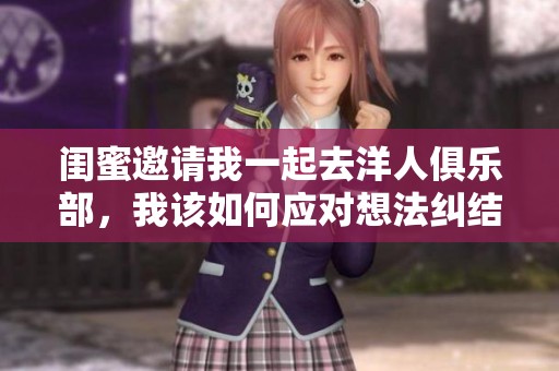 閨蜜邀請我一起去洋人俱樂部，我該如何應對想法糾結