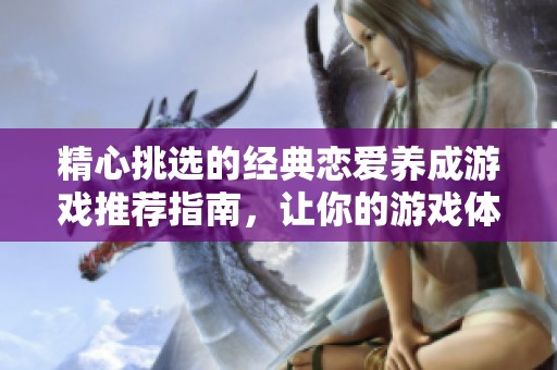 精心挑選的經典戀愛養成游戲推薦指南，讓你的游戲體驗更豐富