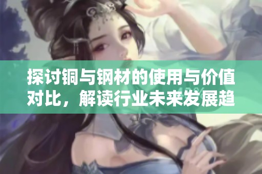 探討銅與鋼材的使用與價值對比，解讀行業未來發展趨勢