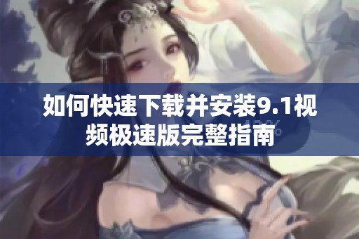 如何快速下載并安裝9.1視頻極速版完整指南