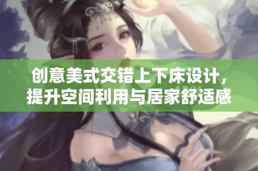 創意美式交錯上下床設計，提升空間利用與居家舒適感