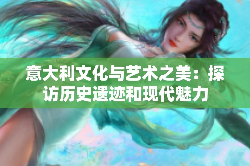 意大利文化與藝術之美：探訪歷史遺跡和現代魅力