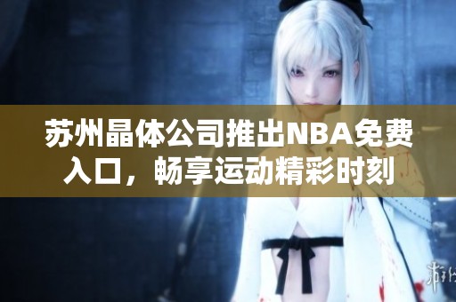 蘇州晶體公司推出NBA免費入口，暢享運動精彩時刻