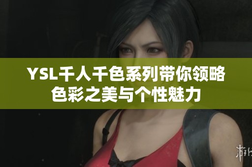 YSL千人千色系列帶你領(lǐng)略色彩之美與個性魅力