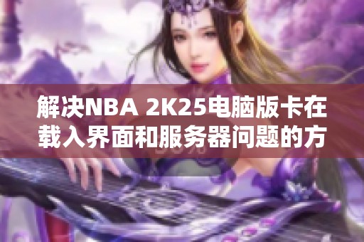 解決NBA 2K25電腦版卡在載入界面和服務(wù)器問(wèn)題的方法
