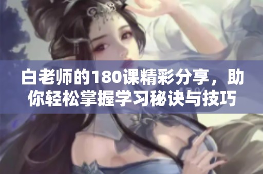 白老師的180課精彩分享，助你輕松掌握學習秘訣與技巧
