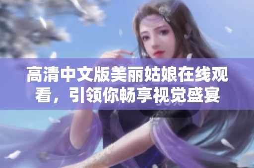 高清中文版美麗姑娘在線觀看，引領(lǐng)你暢享視覺(jué)盛宴