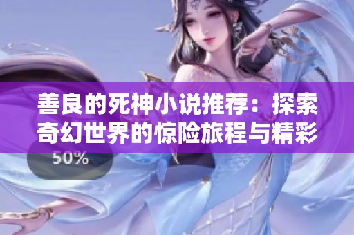 善良的死神小說(shuō)推薦：探索奇幻世界的驚險(xiǎn)旅程與精彩劇情