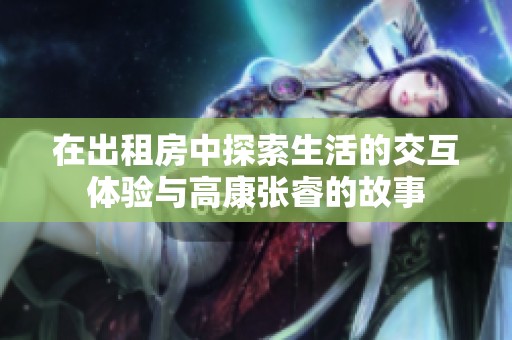 在出租房中探索生活的交互體驗(yàn)與高康張睿的故事