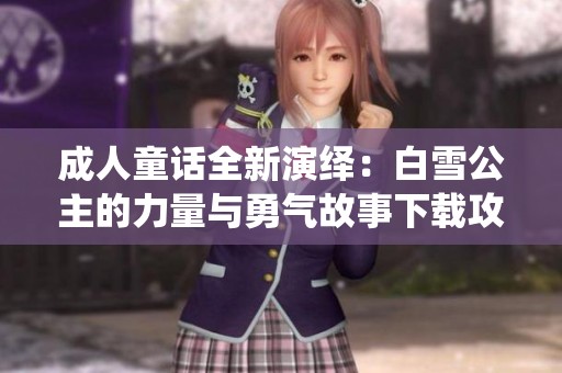 成人童話全新演繹：白雪公主的力量與勇氣故事下載攻略